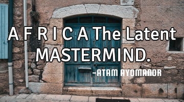 A F R I C A The Latent MASTERMIND.