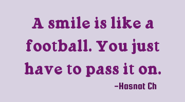 A smile is like a football. You just have to pass it