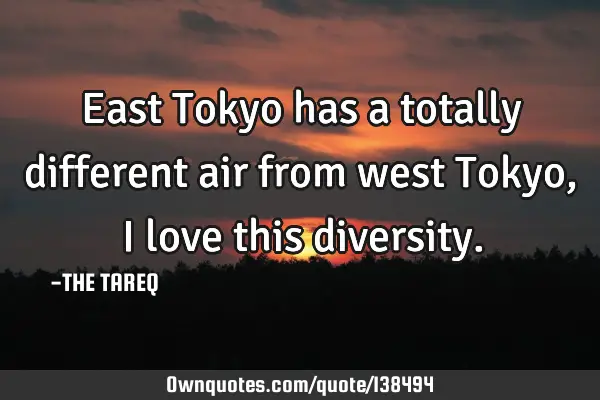 East Tokyo has a totally different air from west Tokyo, I love this