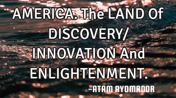 AMERICA. The LAND Of DISCOVERY/ INNOVATION And ENLIGHTENMENT.