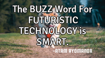 The BUZZ Word For FUTURISTIC TECHNOLOGY is SMART.
