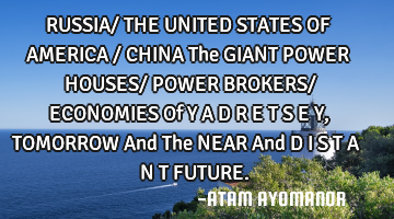 RUSSIA/ THE UNITED STATES OF AMERICA / CHINA The GIANT POWER HOUSES/ POWER BROKERS/ ECONOMIES Of Y A