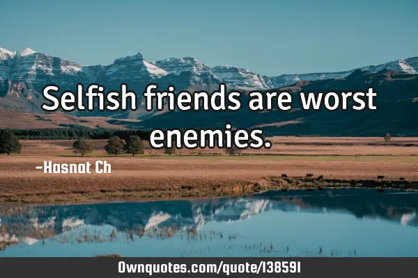 Selfish friends are worst
