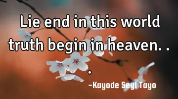 Lie end in this world truth begin in heaven...