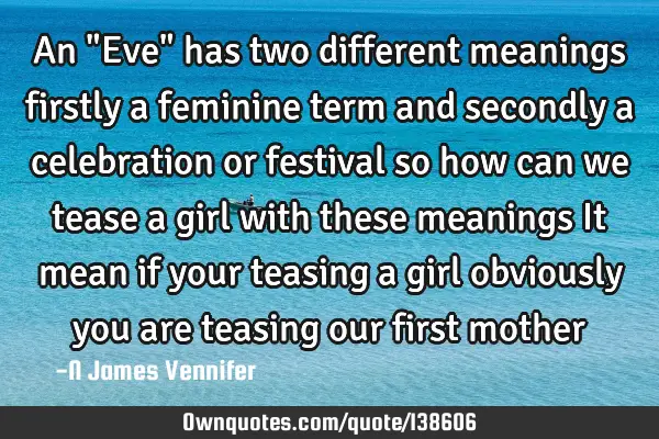 An "Eve" has two different meanings firstly a feminine term and secondly a celebration or festival