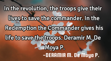 In the revolution, the troops give their lives to save the commander. In the Redemption the C