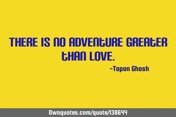 There is no adventure greater than