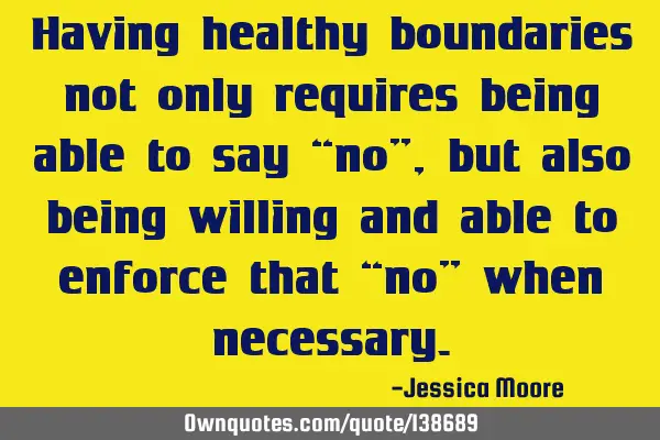Having healthy boundaries not only requires being able to say “no”, but also being willing and