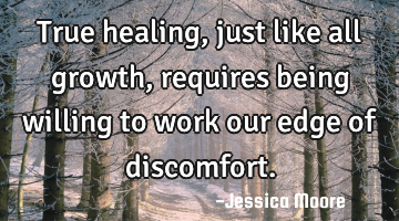 True healing, just like all growth, requires being willing to work our edge of discomfort.