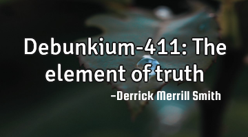 Debunkium-411: The element of truth