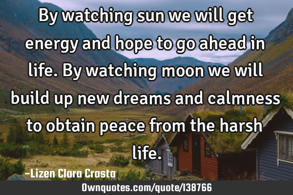 By watching sun we will get energy and hope to go ahead in life. By watching moon we will build up