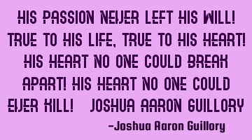 His passion never left his will! True to his life, true to his heart! His heart no one could break