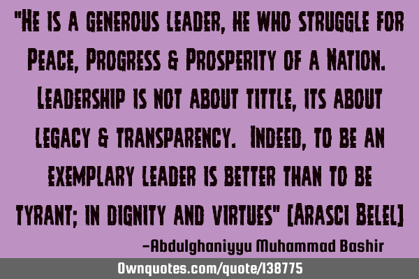 "He is a generous leader, he who struggle for Peace, Progress & Prosperity of a Nation. Leadership