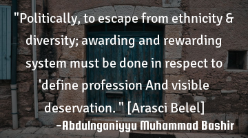 "Politically, to escape from ethnicity & diversity; awarding and rewarding system must be done in