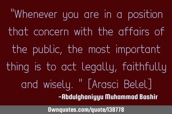 "Whenever you are in a position that concern with the affairs of the public, the most important