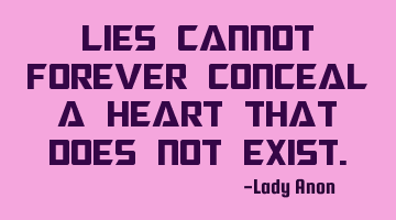 Lies cannot forever conceal a heart that does not exist.