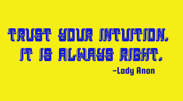 Trust your intuition. It is always right.