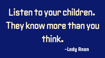Listen to your children. They know more than you think.