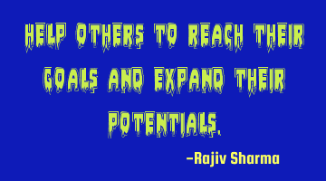 Help others to reach their goals and expand their potentials.