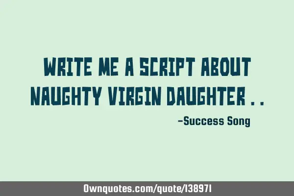 Write me a script about naughty virgin daughter