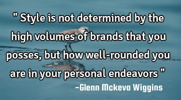 " Style is not determined by the high volumes of brands that you posses, but how well-rounded you