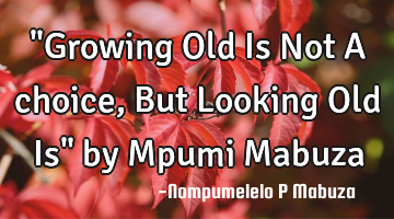 "Growing Old Is Not A choice, But Looking Old Is" by Mpumi Mabuza