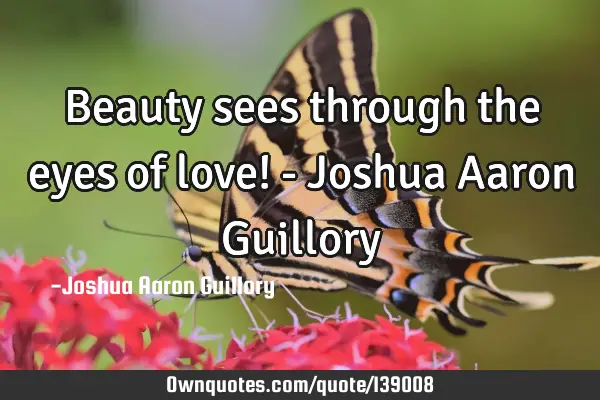 Beauty sees through the eyes of love! - Joshua Aaron G