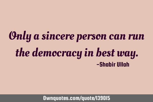 Only a sincere person can run the democracy in best
