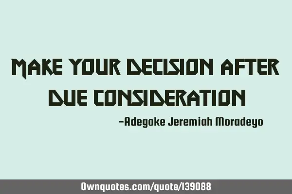Make your decision after due