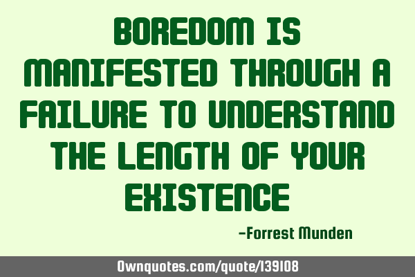 Boredom is manifested through a failure to understand the length of your