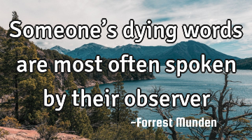 Someone’s dying words are most often spoken by their observer