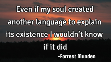 Even if my soul created another language to explain its existence i wouldn’t know if it did
