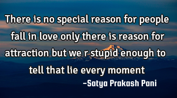There is no special reason for people fall in love only there is reason for attraction but we r