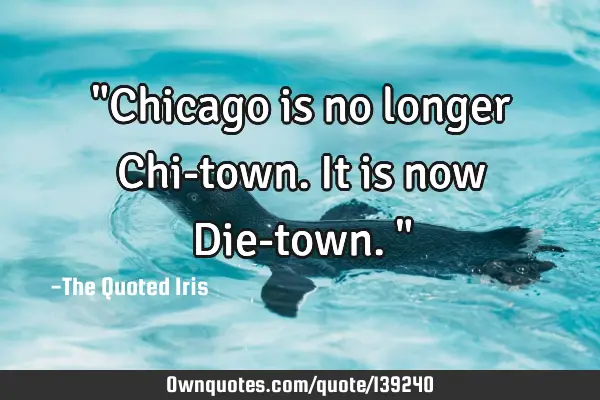 "Chicago is no longer Chi-town. It is now Die-town."
