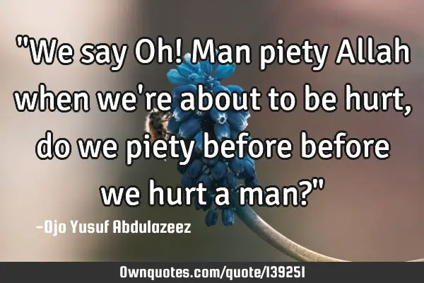 "We say Oh! Man piety Allah when we