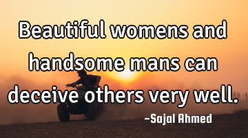 Beautiful womens and handsome mans can deceive others very well.