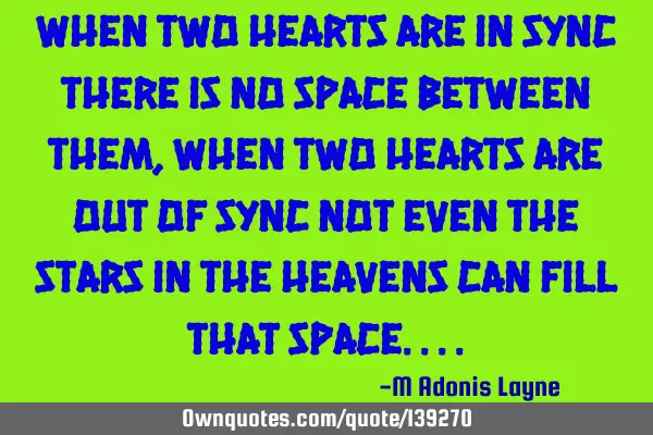 When two hearts are in sync there is no space between them, When two hearts are out of sync not