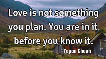 Love is not something you plan. You are in it before you know it.