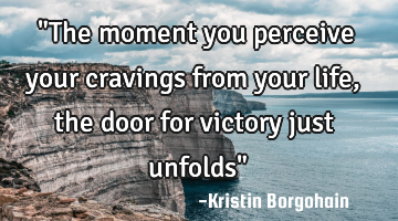 "The moment you perceive your cravings from your life , the door for victory just unfolds"