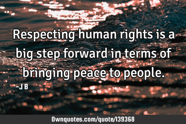 Respecting human rights is a big step forward in terms of bringing peace to