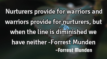 Nurturers provide for warriors and warriors provide for nurturers, but when the line is diminished