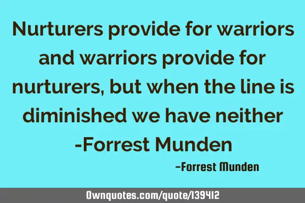 Nurturers provide for warriors and warriors provide for nurturers, but when the line is diminished
