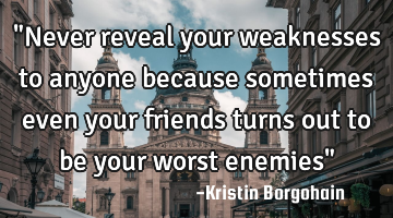 "Never reveal your weaknesses to anyone because sometimes even your friends turns out to be your