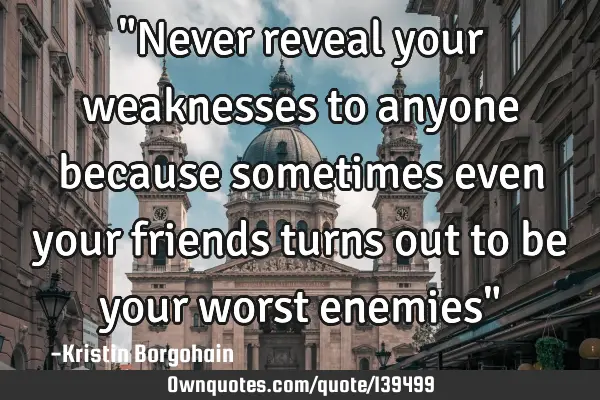 "Never reveal your weaknesses to anyone because sometimes even your friends turns out to be your
