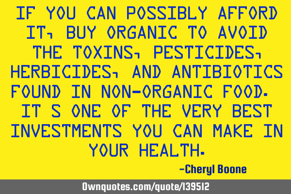 If you can possibly afford it, buy organic to avoid the toxins, pesticides, herbicides, and