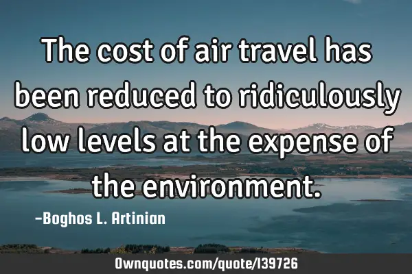 The cost of air travel has been reduced to ridiculously low levels at the expense of the