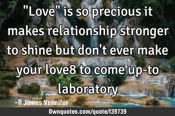 "Love" is so precious it makes relationship stronger to shine but don