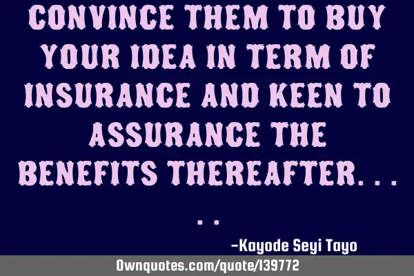 Convince them to buy your idea in term of insurance and keen to assurance the benefits