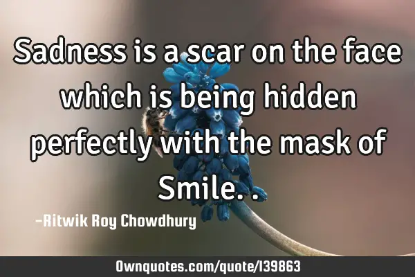 Sadness is a scar on the face which is being hidden perfectly with the mask of S