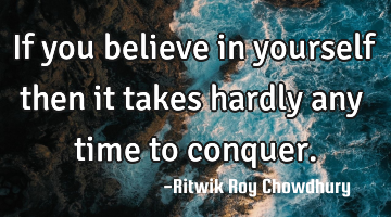 If you believe in yourself then it takes hardly any time to conquer.